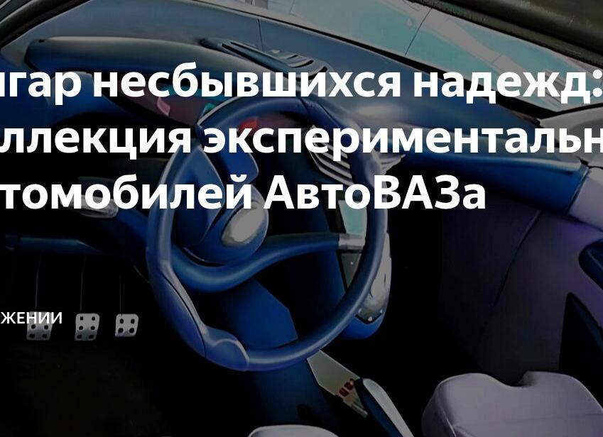 Ангар несбывшихся надежд: коллекция экспериментальных автомобилей АвтоВАЗа
